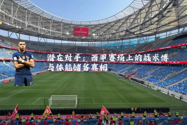 潜在对手：西甲赛场上的战术博弈与体能储备真相