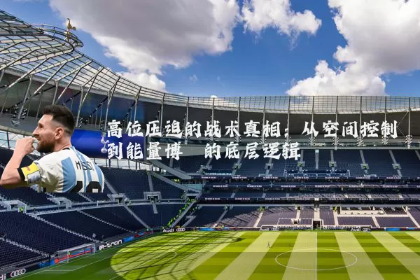 高位压迫的战术真相：从空间控制到能量博弈的底层逻辑