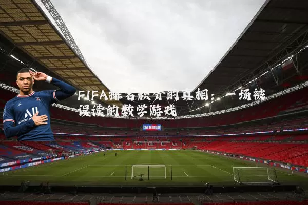 FIFA排名积分的真相：一场被误读的数学游戏