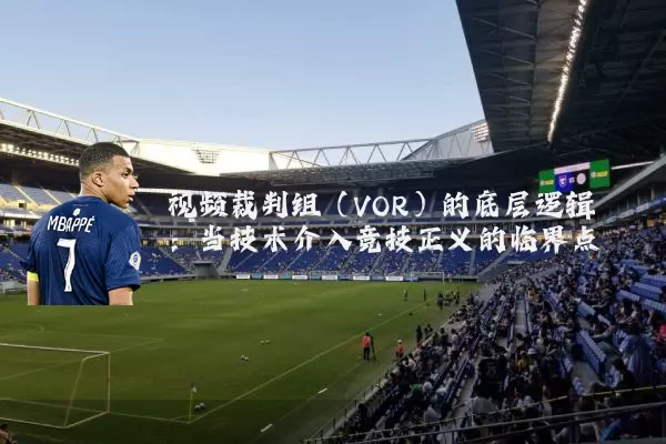 视频裁判组（VOR）的底层逻辑：当技术介入竞技正义的临界点