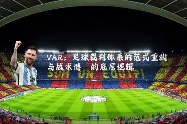 VAR：足球裁判体系的范式重构与战术博弈的底层逻辑