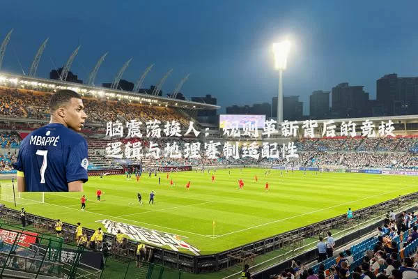 脑震荡换人:规则革新背后的竞技逻辑与地理赛制适配性