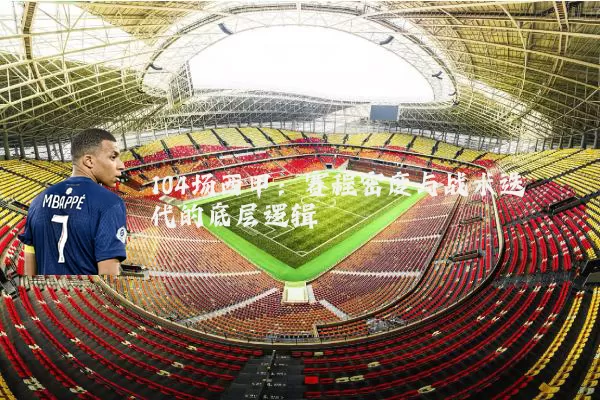 104场西甲:赛程密度与战术迭代的底层逻辑