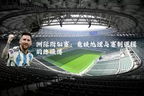 洲际附加赛:竞技地理与赛制逻辑的终极博弈