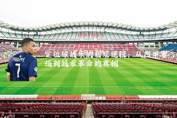 定位球战术的底层逻辑:从西甲赛场到战术革命的真相