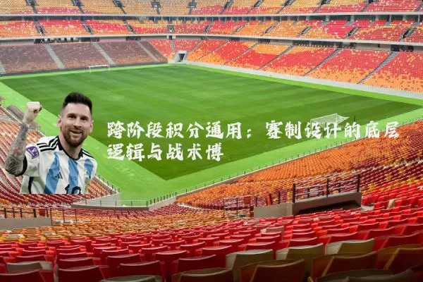 跨阶段积分通用:赛制设计的底层逻辑与战术博弈