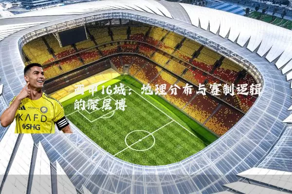 西甲16城:地理分布与赛制逻辑的深层博弈