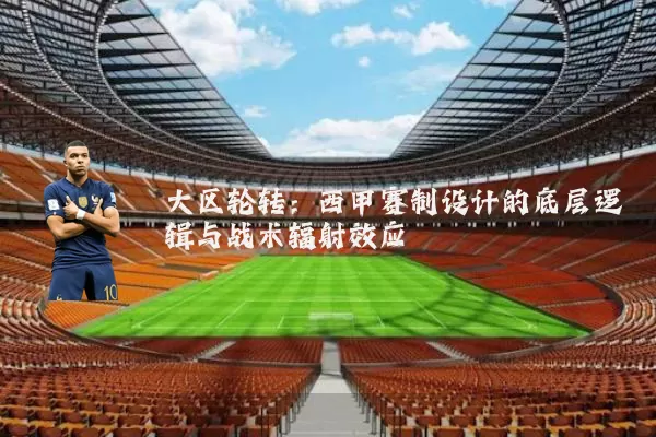 大区轮转:西甲赛制设计的底层逻辑与战术辐射效应
