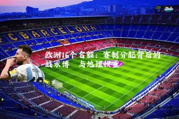 欧洲16个名额：赛制分配背后的战术博弈与地理权重