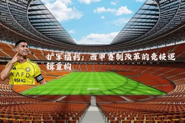 扩军福利:西甲赛制改革的竞技逻辑重构