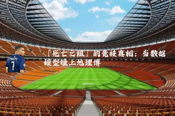 「死亡之组」的竞技真相：当数据模型撞上地理博弈